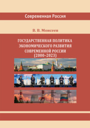Государственная политика экономического развития современной России (2000–2023 гг.) Монография