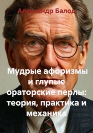 Мудрые афоризмы и глупые ораторские перлы: теория, практика и механика