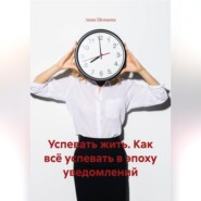 Успевать жить. Как всё успевать в эпоху уведомлений.