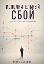 Исполнительный сбой. Adult ADHD: взрослый СДВГ без мифов