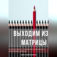 Выходим из матрицы.  Путешествие от автоматической жизни к осознанной свободе