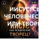 ИИСУС: СЫН ЧЕЛОВЕЧЕСКИЙ ИЛИ ТВОРЕЦ?