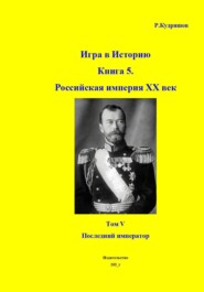 Игра в историю. Книга 5. Российская империя. XX век начинается. Том I. Последний император