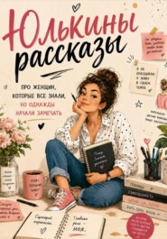 Юлькины рассказы. Про женщин, которые все знали, но однажды начали замечать