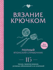 Вязание крючком. Полный японский справочник. 115 техник, приемов вязания, условных обозначений и их сочетаний