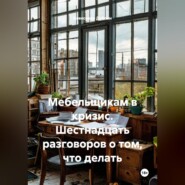 Мебельщикам в кризис. Шестнадцать разговоров о том, что делать