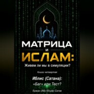 МАТРИЦА и  ИСЛАМ: Живем ли мы в симуляции?  Книга четвертая. Иблис (Сатана): «Баг» или Тест?
