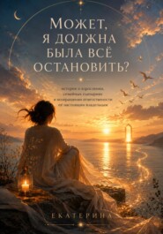 От: «Может, я должна была всё остановить?» До: «Я не управляю чужими жизнями.»