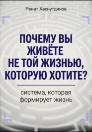 Почему вы живете не той жизнью, которую хотите? Система, которая формирует Жизнь