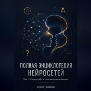 Полная энциклопедия нейросетей. Том 1. Природа ИИ и основы коммуникации