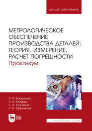Метрологическое обеспечение производства деталей: теория, измерение, расчет погрешности. Практикум. Учебное пособие для вузов
