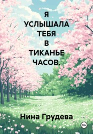 Я УСЛЫШАЛА ТЕБЯ В ТИКАНЬЕ ЧАСОВ.