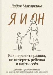 Я И ОН. Как пережить развод, не потерять ребенка и найти себя