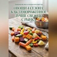 Овощи 4 сезона: как замороженное лучше свежего с рынка