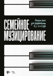 Семейное музицирование. Альбом пьес для фортепиано в 3, 4 и 8 рук. Ноты. 3-е издание, стереотипное