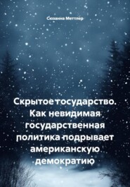 Скрытое государство. Как невидимая государственная политика подрывает американскую демократию