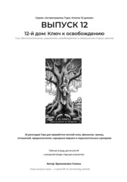 Выпуск 12. 12-й дом: Ключ к освобождению. Рабочая тетрадь для печати формата А4. 26 раскладов Таро для работы с подсознанием, сновидениями, скрытыми страхами и завершением циклов