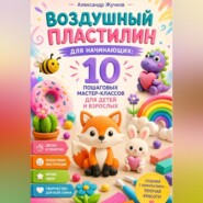 Воздушный пластилин для начинающих 10 пошаговых мастер-классов для детей и взрослых.