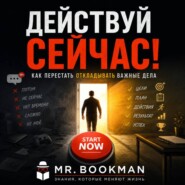 Действуй сейчас! Как перестать откладывать важные дела.