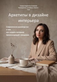 Архетипы в дизайне интерьера. Современное руководство о том, как создать интерьер, превосходящий ожидания