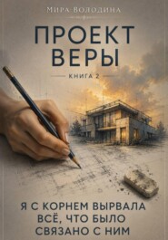 Проект Веры. Книга 2. Я с корнем вырвала всё, что было связано с ним