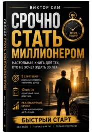 Срочно стать миллионером. Настольная книга для тех, кто не хочет ждать 30 лет: 5 стратегий, 10 шагов и реалистичные сроки. Быстрый старт