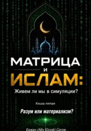 МАТРИЦА и ИСЛАМ: Живем ли мы в симуляции?  Книга пятая. Разум или материализм?
