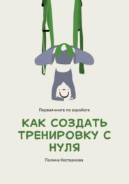 Как создать тренировку с нуля. Первая книга по аэройоге