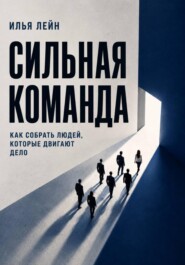 Сильная команда. Как собрать людей, которые двигают дело
