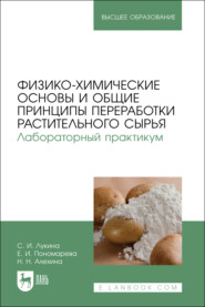 Физико-химические основы и общие принципы переработки растительного сырья. Лабораторный практикум. Учебное пособие для вузов