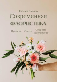Современная флористика Правила. Стили. Секреты мастерства