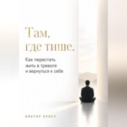 Там, где тише. Как перестать жить в тревоге и вернуться к себе