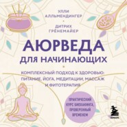 Аюрведа для начинающих. Комплексный подход к здоровью: питание, йога, медитации, массаж и фитотерапия