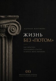 Жизнь без «потом». Как перестать откладывать счастье и начать жить увереннее