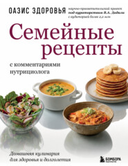 Семейные рецепты с комментариями нутрициолога. Домашняя кулинария для здоровья и долголетия