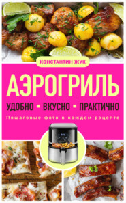 Аэрогриль. Удобно. Вкусно. Практично. Пошаговые фото в каждом рецепте