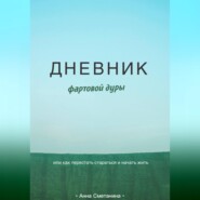 Дневник фартовой дуры. Или как перестать стараться и начать жить.