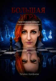 Большая игра: практические навыки управления собственной жизнью