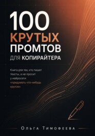 100 крутых промтов для копирайтера. Книга для тех, кто пишет тексты, а не просит у нейросети «придумать что-нибудь крутое»