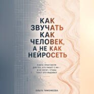 Как звучать как человек, а не как нейросеть» Книга-практикум для тех, кто пишет с ИИ — и не хочет, чтобы текст это выдавал