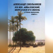 XIX век. Айвазовский, море и вся его жизнь (Страна фараонов). Книга третья
