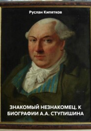 ЗНАКОМЫЙ НЕЗНАКОМЕЦ. К БИОГРАФИИ А.А. СТУПИШИНА