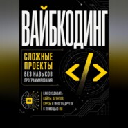 Вайбкодинг: сложные проекты без навыков программирования. Как создавать сайты, агентов, курсы и многое другое с помощью ИИ