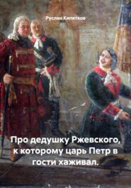 Про дедушку Ржевского, к которому царь Петр в гости хаживал.