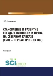 Становление и развитие государственности и права на Северном Кавказе (XVIII - первая треть ХХ в.). (Адъюнктура, Аспирантура, Бакалавриат, Магистратура). Монография.