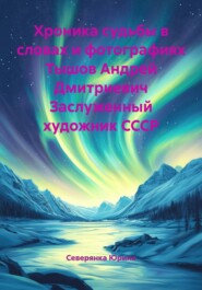Хроника судьбы в словах и фотографиях Тышов Андрей Дмитриевич Заслуженный художник СССР