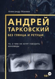 Андрей Тарковский без глянца и ретуши. То, о чем молчат киноведы