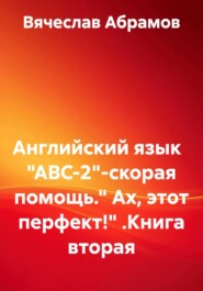 Английский язык "ABC-2"-скорая помощь." Ах, этот перфект!" .Книга вторая