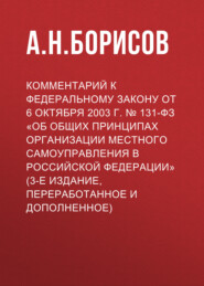 Комментарий к Федеральному закону от 6 октября 2003 г. № 131-ФЗ «Об общих принципах организации местного самоуправления в Российской Федерации» (3-е издание, переработанное и дополненное)