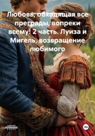 Любовь, обходящая все преграды, вопреки всему! 2 часть. Луиза и Мигель, возвращение любимого